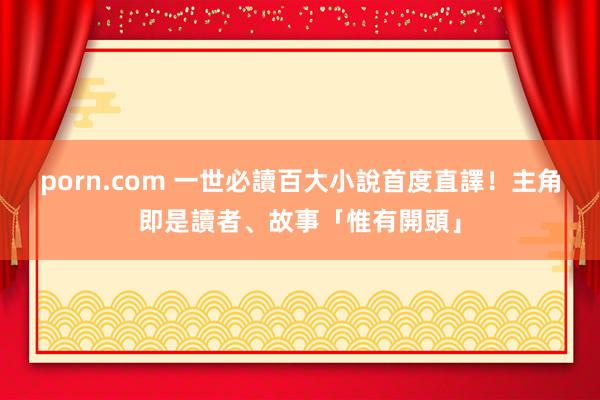 porn.com 一世必讀百大小說首度直譯！主角即是讀者、故事「惟有開頭」