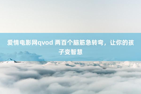 爱情电影网qvod 两百个脑筋急转弯，让你的孩子变智慧