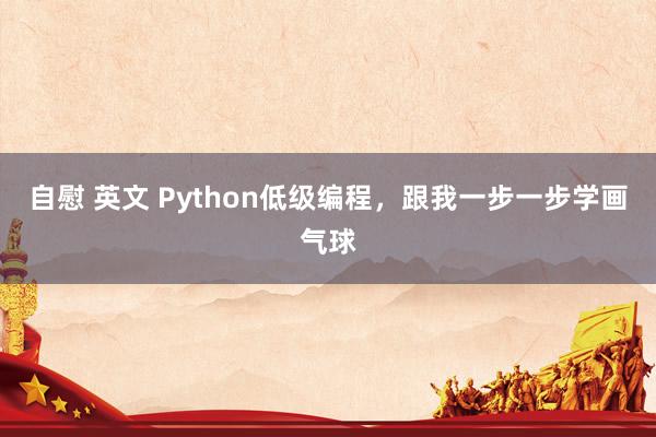 自慰 英文 Python低级编程，跟我一步一步学画气球