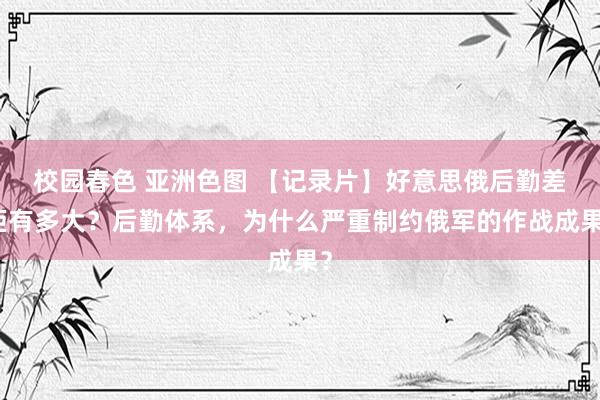 校园春色 亚洲色图 【记录片】好意思俄后勤差距有多大？后勤体系，为什么严重制约俄军的作战成果？