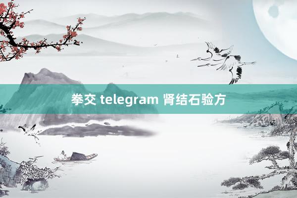 拳交 telegram 肾结石验方