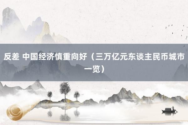 反差 中国经济慎重向好（三万亿元东谈主民币城市一览）