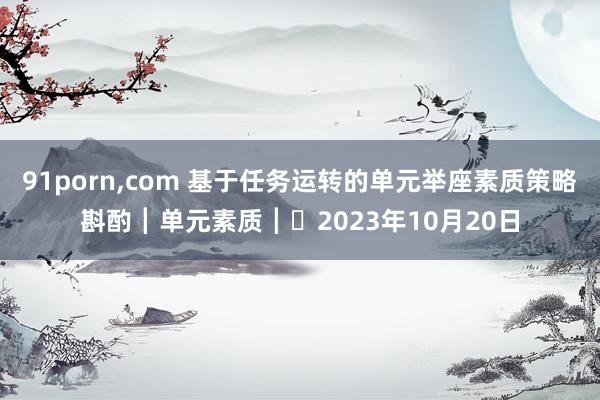 91porn,com 基于任务运转的单元举座素质策略斟酌┃单元素质┃​2023年10月20日