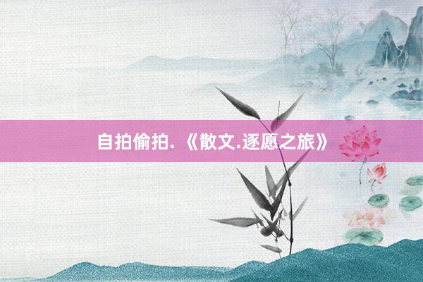 自拍偷拍. 《散文.逐愿之旅》