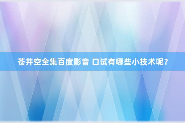 苍井空全集百度影音 口试有哪些小技术呢？