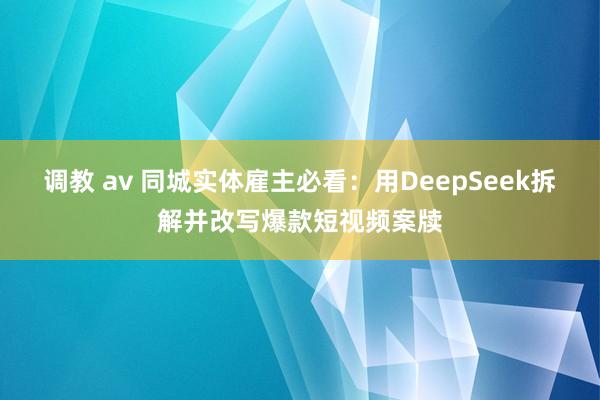 调教 av 同城实体雇主必看：用DeepSeek拆解并改写爆款短视频案牍